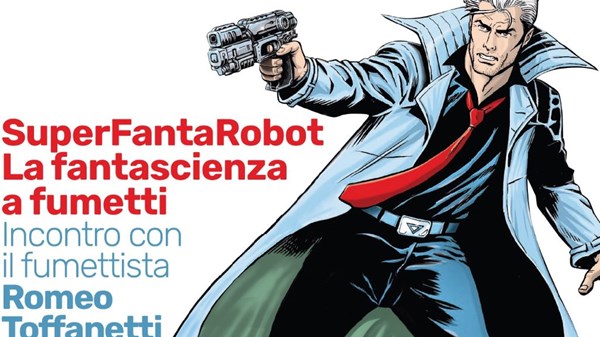 SuperFantaRobot, la Fantascienza a fumetti Incontro con il fumettista Romeo Toffanetti